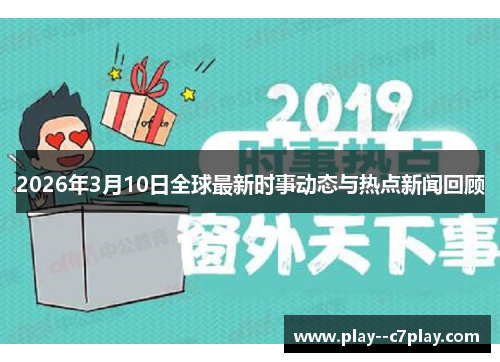 2026年3月10日全球最新时事动态与热点新闻回顾