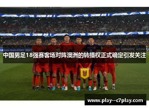 中国男足18强赛客场对阵澳洲的转播权正式确定引发关注