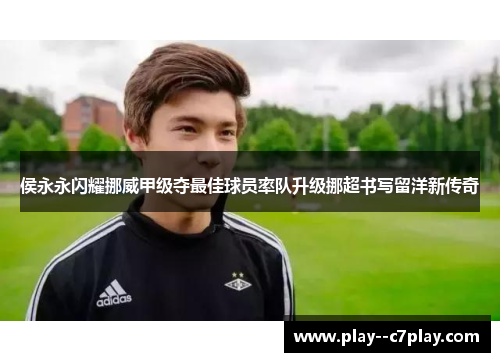 侯永永闪耀挪威甲级夺最佳球员率队升级挪超书写留洋新传奇