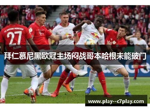 拜仁慕尼黑欧冠主场闷战哥本哈根未能破门