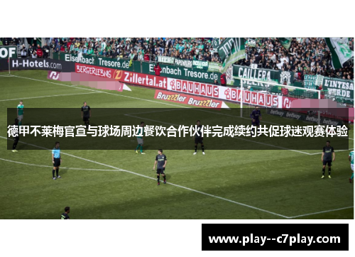 德甲不莱梅官宣与球场周边餐饮合作伙伴完成续约共促球迷观赛体验