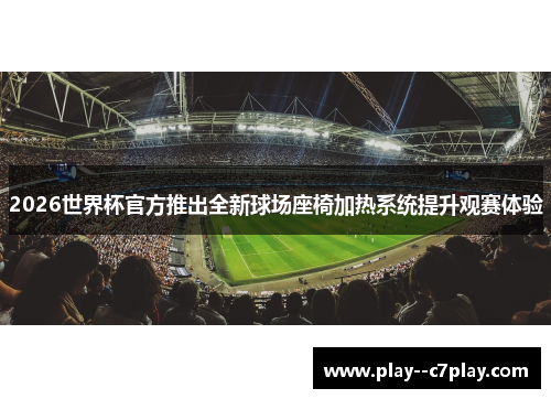 2026世界杯官方推出全新球场座椅加热系统提升观赛体验