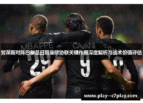 努涅斯对阵巴黎圣日耳曼欧协联关键作用深度解析与战术价值评估
