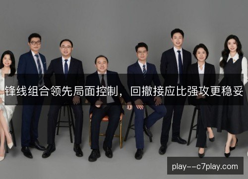 锋线组合领先局面控制，回撤接应比强攻更稳妥